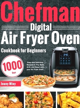 预订 Chefman Digital Air Fryer Oven Cookbook for Beginners: 1000-Day Easy and Delicious Recipes to Fry, Bake, Grill, and