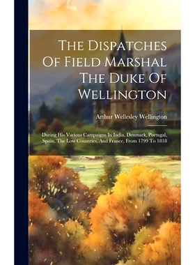 预订 The Dispatches Of Field Marshal The Duke Of Wellington: During His Various Campaigns In India, Denmark, Portugal, S