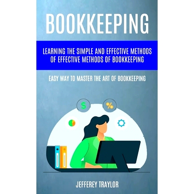 预订 Bookkeeping: Learning The Simple And Effective Methods of Effective Methods Of Bookkeeping (Easy Way To Master The