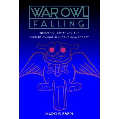 预订 War Owl Falling: Innovation, Creativity, and Culture Change in Ancient Maya Society 战鸮陨落：古代玛雅社会的创新、