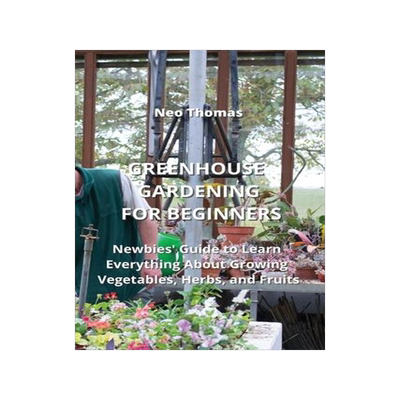[预订]Greenhouse Gardening for Beginners: Newbies’ Guide to Learn Everything About Growing Vegetables, H 9788420031705