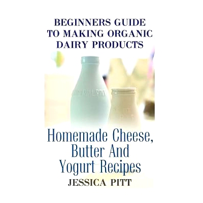 预订 Beginners Guide To Making Organic Dairy Products: Homemade Cheese, Butter And Yogurt Recipes: 9781974131549
