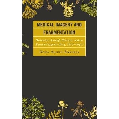 预订 Medical Imagery and Fragmentation: Modernism, Scientific Discourse, and the Mexican/Indigenous Body, 1870–1940s 医