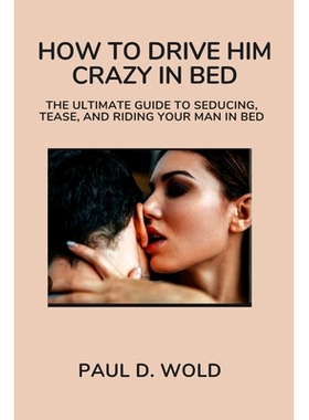 预订 How to Drive Him Crazy in Bed: The Ultimate Guide to Seducing, Tease, and Riding Your Man in Bed: 9798867052379