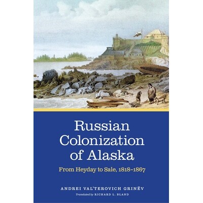 预订 Russian Colonization of Alaska: From Heyday to Sale, 1818–1867 俄罗斯殖民阿拉斯加：从全盛时期到出售，1818-1867年: