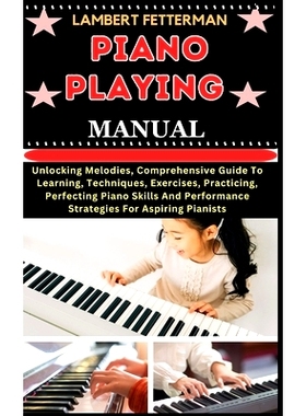 预订 Piano Playing Manual: Unlocking Melodies, Comprehensive Guide To Learning, Techniques, Exercises, Practicing, Perfe