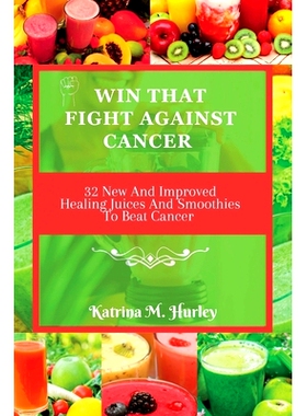 预订 Win That Fight Against Cancer: 32 New And Improved Healing Juices And Smoothies To Beat Cancer 赢得抗癌斗争：32 种