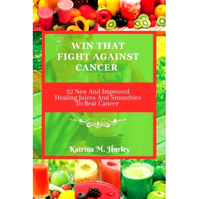 预订 Win That Fight Against Cancer: 32 New And Improved Healing Juices And Smoothies To Beat Cancer 赢得抗癌斗争：32 种