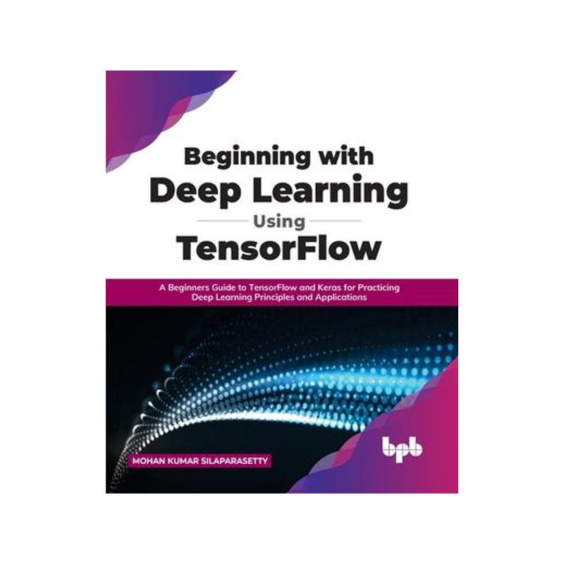 [预订]Beginning with Deep Learning Using TensorFlow: A Beginners Guide to TensorFlow and Keras for Practic 9789355510471