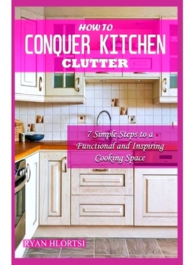 预订 How to Conquer Kitchen Clutter: 7 Simple Steps to a Functional and Inspiring Cooking Space: 9798329763485