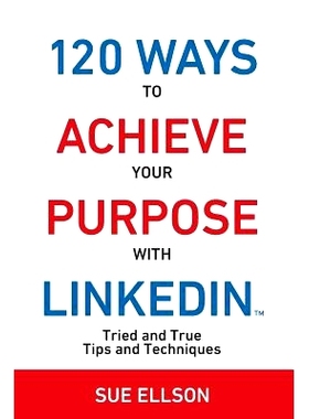预订 120 Ways To Achieve Your Purpose With LinkedIn: Tried And True Tips And Techniques: 9780994287502
