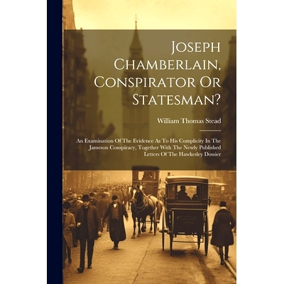 预订 Joseph Chamberlain, Conspirator Or Statesman?: An Examination Of The Evidence As To His Complicity In The Jameson C