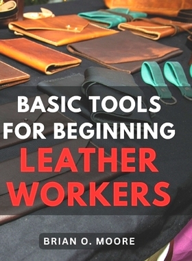 预订 Basic Tools For Beginning Leather Workers: The Ultimate Compendium of Essential Leatherworking Tools Exploring the