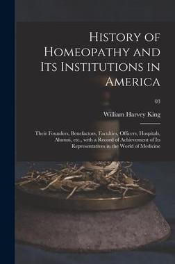 [预订]History of Homeopathy and Its Institutions in America; Their Founders, Benefactors, Faculties, Offic 9781013504709