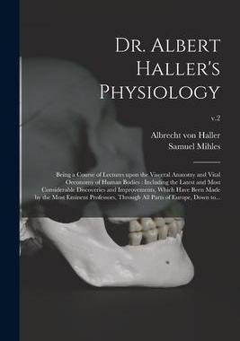 [预订]Dr. Albert Haller’s Physiology: Being a Course of Lectures Upon the Visceral Anatomy and Vital Oec 9781013850189