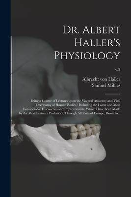 [预订]Dr. Albert Haller’s Physiology: Being a Course of Lectures Upon the Visceral Anatomy and Vital Oec 9781013850189