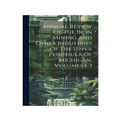 [预订]Annual Review Of The Iron Mining And Other Industries Of The Upper Peninsula Of Michigan, Volumes 1- 9781021014221
