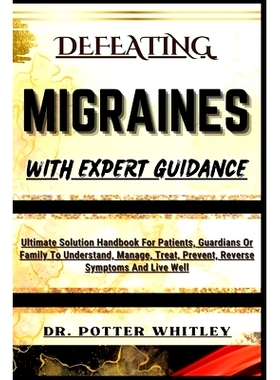 预订 Defeating Migraines with Expert Guidance: Ultimate Solution Handbook For Patients, Guardians Or Family To Understan