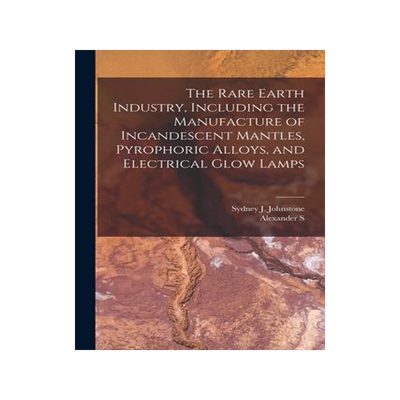 [预订]The Rare Earth Industry, Including the Manufacture of Incandescent Mantles, Pyrophoric Alloys, and E 9781019217979