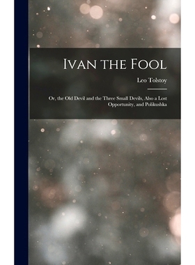 预订 Ivan the Fool: Or, the Old Devil and the Three Small Devils, Also a Lost Opportunity, and Polikushka: 9781017405828