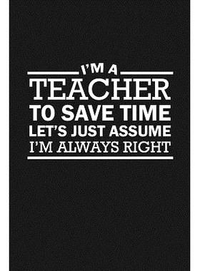 预订 I’m A Teacher To Save Time Let’s Just Assume I’m Always Right: Sarcastic Teacher Gifts: 9781072987093