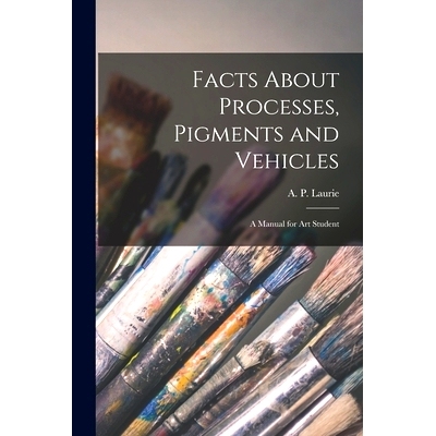 预订 Facts About Processes, Pigments and Vehicles: a Manual for Art Student: 9781014546319
