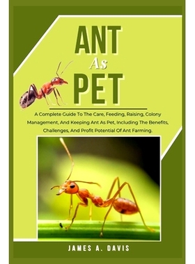 预订 Ant as Pet: A Complete Guide To The Care, Feeding, Raising, Colony Management, And Keeping Ant As Pet, Including Th