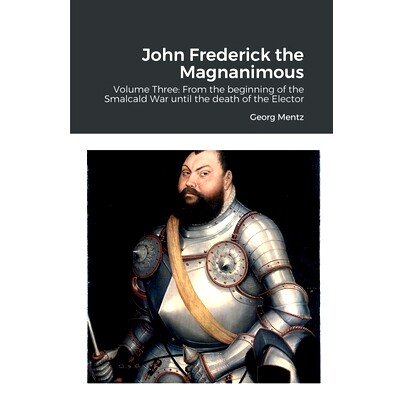 预订 John Frederick the Magnanimous: Volume Three: From the beginning of the Smalcald War until the death of the Elector