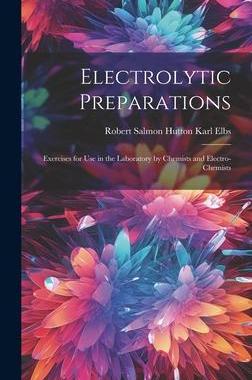 [预订]Electrolytic Preparations: Exercises for Use in the Laboratory by Chemists and Electro-chemists 9781020888984