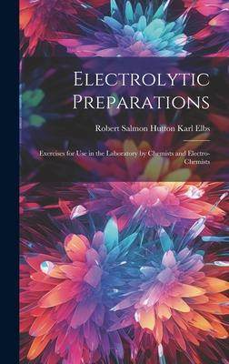 [预订]Electrolytic Preparations: Exercises for Use in the Laboratory by Chemists and Electro-chemists 9781020888984