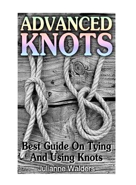 预订 Advanced Knots: Best Guide On Tying And Using Knots: (Paracord Knots, Knots, Rope Knots): 9781539084648