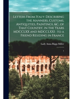 预订 Letters From Italy: Describing the Manners, Customs, Antiquities, Paintings, &c. of That Country, in the Years MDCC