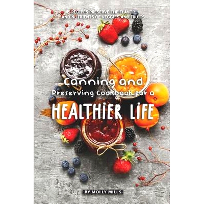 预订 Canning and Preserving Cookbook for a Healthier Life: Recipes Preserve the flavor and nutrients of veggies and frui