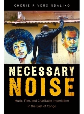预订 Necessary Noise: Music, Film, and Charitable Imperialism in the East of Congo 必要的噪音：刚果东部的艺术，音乐和慈
