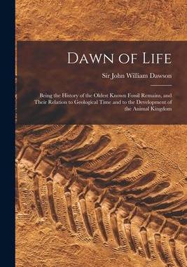 [预订]Dawn of Life: Being the History of the Oldest Known Fossil Remains, and Their Relation to Geological 9781014150776