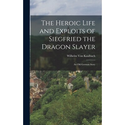 预订 The Heroic Life and Exploits of Siegfried the Dragon Slayer: An Old German Story 9781016029001