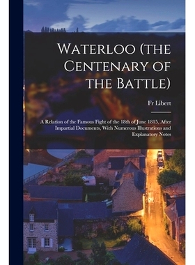 预订 Waterloo (the Centenary of the Battle): A Relation of the Famous Fight of the 18th of June 1815, After Impartial Do