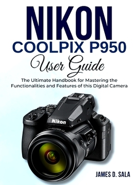 预订 Nikon Coolpix P950 User Guide: The Ultimate Handbook for Mastering the Functionalities and Features of this Digital