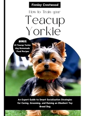 预订 How To Train your Teacup Yorkies: An Expert Guide to Smart Socialization Strategies for Caring, Grooming, and Raisi