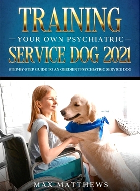 预订 Training Your Own Psychiatric Service Dog 2021: Step-By-Step Guide to an Obedient Psychiatric Service Dog