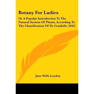 预订 Botany For Ladies: Or A Popular Introduction To The Natural System Of Plants, According To The Classification Of De