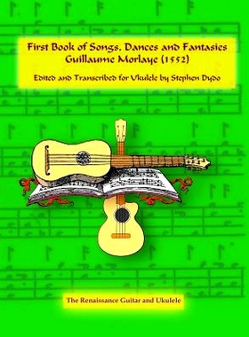 预订 First Book of Songs, Dances and Fantasies Guillaume Morlaye (1552): Edited and Transcribed for Ukulele: 97809966659