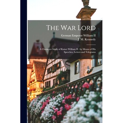 预订 The War Lord: a Character Study of Kaiser William II: by Means of His Speeches, Letters and Telegrams: 978101534421