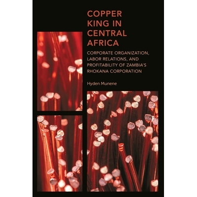 预订 Copper King in Central Africa: Corporate Organization, Labor Relations, and Profitability of Zambia’s Rhokana Corp