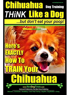 预订 Chihuahua Dog Training - Think Like a Dog...but Don’t Eat Your Poop!: Chihuahua Breed Expert Training - Here’s EX