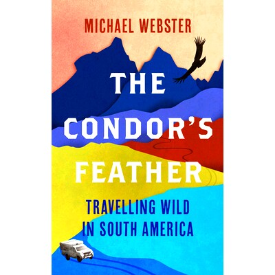 预订 The Condor’s Feather: Travelling Wild in South America 秃鹰的羽毛：在南美狂野旅行: 9781914613005