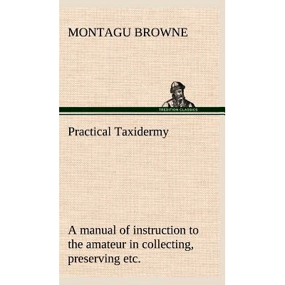 预订 Practical Taxidermy A manual of instruction to the amateur in collecting, preserving, and setting up natural histor