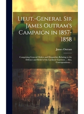 预订 Lieut.-General Sir James Outram’s Campaign in 1857-1858: Comprising General Orders and Despatches Relating to the