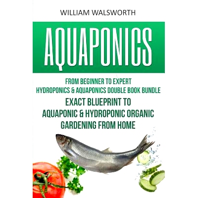 预订 Aquaponics: From Beginner to Expert - Hydroponics & Aquaponics Double Book Bundle - Exact Blueprint to Aquaponic &