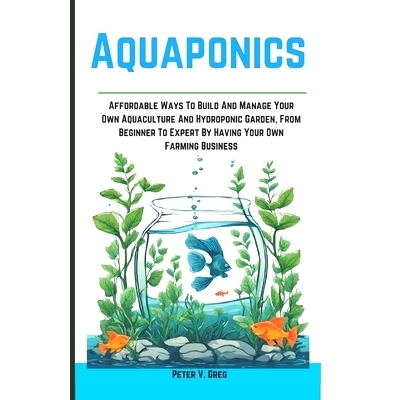 预订 Aquaponics: Aff ordable Ways To Build And Manage Your Own Aquaculture And Hydroponic Garden, From Beginner To Exper